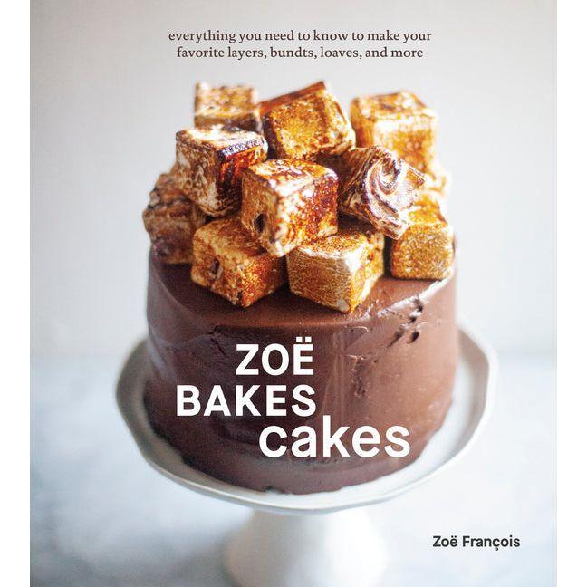 Zoë Bakes Cakes: Everything You Need to Know to Make Your Favorite Layers, Bundts, Loaves, and More [A Baking Book]