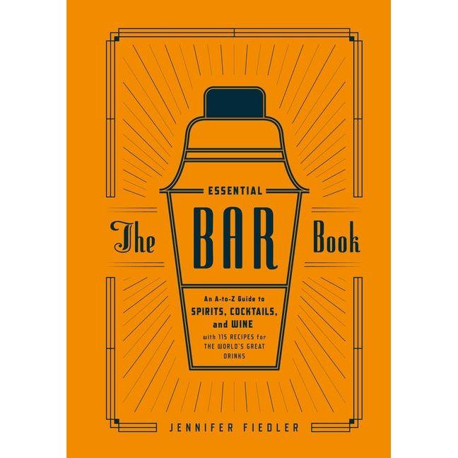 Essential Bar Book: An A-To-Z Guide to Spirits, Cocktails, and Wine, with 115 Recipes for the World's Great Drinks