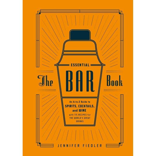 Essential Bar Book: An A-To-Z Guide to Spirits, Cocktails, and Wine, with 115 Recipes for the World's Great Drinks