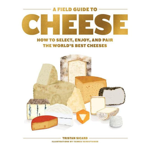 Field Guide to Cheese: How to Select, Enjoy, and Pair the World's Best Cheeses