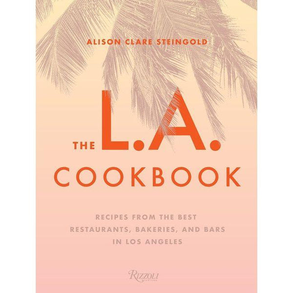 L.A. Cookbook: Recipes from the Best Restaurants, Bakeries, and Bars in Los Angeles
